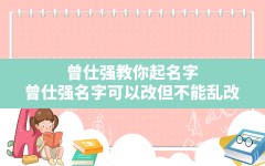 曾仕强教你起名字,曾仕强名字可以改但不能乱改