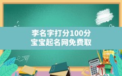 李名字打分100分,宝宝起名网免费取名100分名字大全