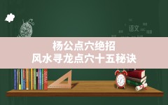 杨公点穴绝招,风水寻龙点穴十五秘诀