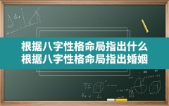 根据八字性格命局指出什么,根据八字性格命局指出婚姻