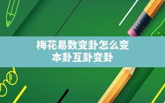 梅花易数变卦怎么变,本卦互卦变卦