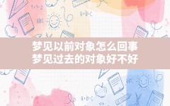 梦见以前对象怎么回事(梦见过去的对象好不好)