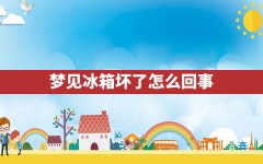 梦见冰箱坏了怎么回事