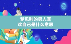 梦见别的男人喜欢自己是什么意思