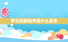 梦见剪脚指甲是什么意思