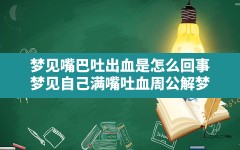 梦见嘴巴吐出血是怎么回事(梦见自己满嘴吐血周公解梦)