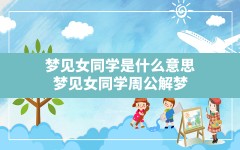 梦见女同学是什么意思(梦见女同学周公解梦)