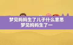 梦见妈妈生了儿子什么意思,梦见妈妈生了一个男孩是什么意思