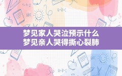 梦见家人哭泣预示什么,梦见亲人哭得撕心裂肺