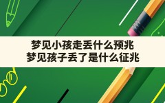 梦见小孩走丢什么预兆(梦见孩子丢了是什么征兆)