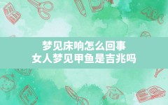 梦见床响怎么回事(女人梦见甲鱼是吉兆吗)