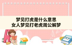 梦见打虎是什么意思(女人梦见打老虎周公解梦)