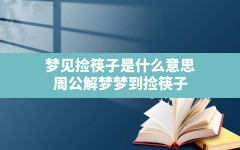 梦见捡筷子是什么意思(周公解梦梦到捡筷子)