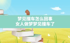 梦见撞车怎么回事(女人做梦梦见撞车了)