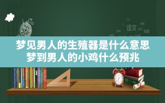 梦见男人的生殖器是什么意思,梦到男人的小鸡什么预兆