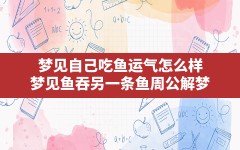 梦见自己吃鱼运气怎么样(梦见鱼吞另一条鱼周公解梦)