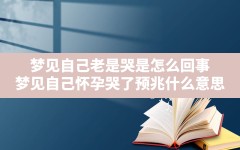 梦见自己老是哭是怎么回事,梦见自己怀孕哭了预兆什么意思