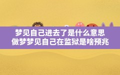 梦见自己进去了是什么意思(做梦梦见自己在监狱是啥预兆)