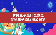 梦见虫子是什么意思(梦见虫子原版周公解梦)