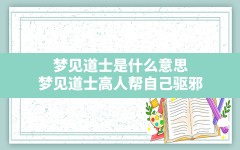 梦见道士是什么意思,梦见道士高人帮自己驱邪