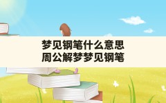 梦见钢笔什么意思(周公解梦梦见钢笔)