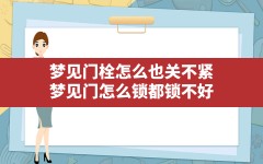 梦见门栓怎么也关不紧(梦见门怎么锁都锁不好)