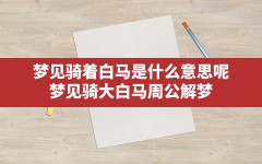 梦见骑着白马是什么意思呢(梦见骑大白马 周公解梦)