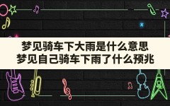 梦见骑车下大雨是什么意思,梦见自己骑车下雨了什么预兆