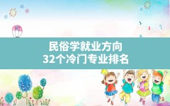 民俗学就业方向,32个冷门专业排名