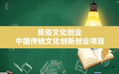 民俗文化创业(中国传统文化创新创业项目)