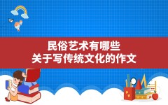 民俗艺术有哪些,关于写传统文化的作文