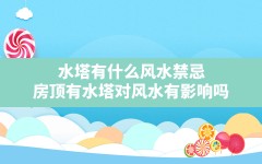 水塔有什么风水禁忌,房顶有水塔对风水有影响吗