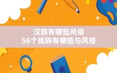 汉族有哪些风俗,56个民族有哪些与风俗