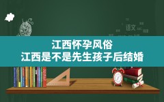 江西怀孕风俗,江西是不是先生孩子后结婚