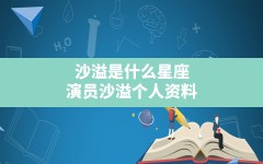 沙溢是什么星座,演员沙溢个人资料，沙溢是什么民族的？