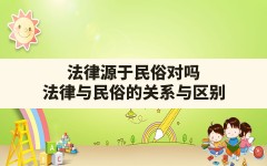 法律源于民俗对吗,法律与民俗的关系与区别