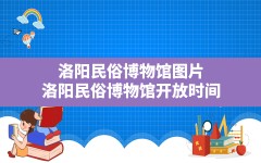 洛阳民俗博物馆图片,洛阳民俗博物馆开放时间