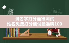 测名字打分最准测试,姓名免费打分测试最准确100