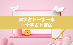 测字占卜一字一事,一个字占卜吉凶