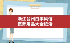 浙江台州白事风俗(丧葬用品大全纸活)