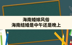 海南婚嫁风俗,海南结婚是中午还是晚上