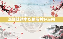 深圳锦绣中华民俗村好玩吗