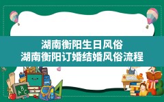 湖南衡阳生日风俗,湖南衡阳订婚结婚风俗流程