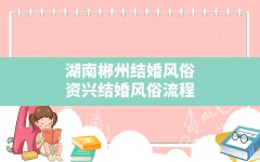 湖南郴州结婚风俗,资兴结婚风俗流程