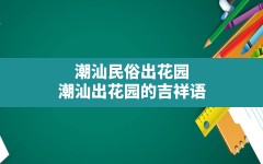 潮汕民俗出花园,潮汕出花园的吉祥语