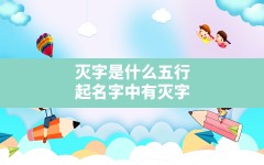 灭字是什么五行,起名字中有灭字是什么含义和寓意(消灭的灭的)