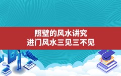 照壁的风水讲究,进门风水三见三不见