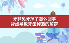 牙梦见牙掉了怎么回事(肾虚导致牙齿掉落的解梦)