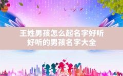 王姓男孩怎么起名字好听,好听的男孩名字大全