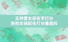 王梓萱女孩名字打分,朱姓女孩起名打分最高的